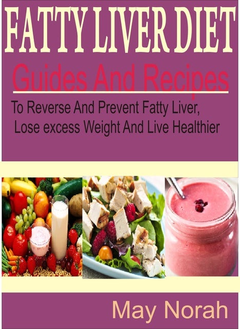 Fatty Liver Diet Guide And Recipes To Reverse And Prevent Fatty Liver Lose Excess Weight And