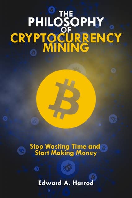 The Philosophy Of Cryptocurrency Mining: Stop Wasting Time and Start Making Money