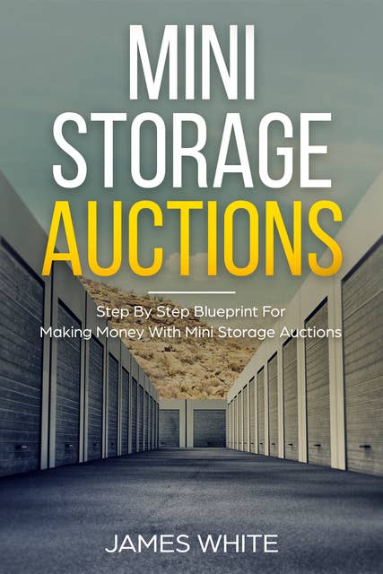 Mini Storage Auctions: Step By Step Blueprint For Making Money With Mini Storage Auctions