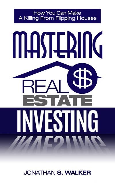Mastering Real Estate Investing: Discover The Secrets To How You Can Make a Killing from Real Estate Marketin, Flipping Houses, & Flipping Homes - Rental Property Investing & Rental Property Empire