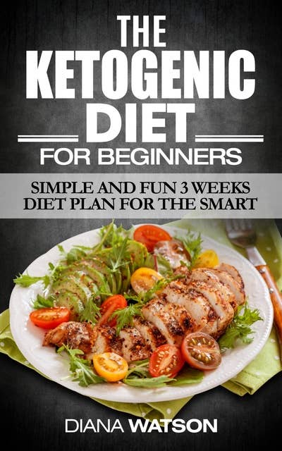 Ketogenic Diet For Beginners: Simple and Fun 3 Weeks Diet Plan for the Smart