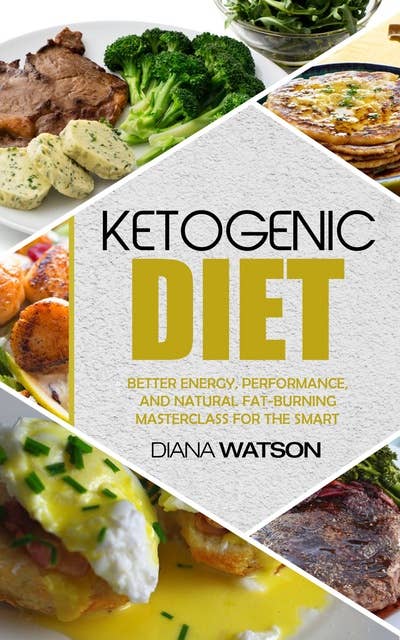 Ketogenic Diet: Better Energy, Performance, and Natural Fuel to Good Health for the Smart