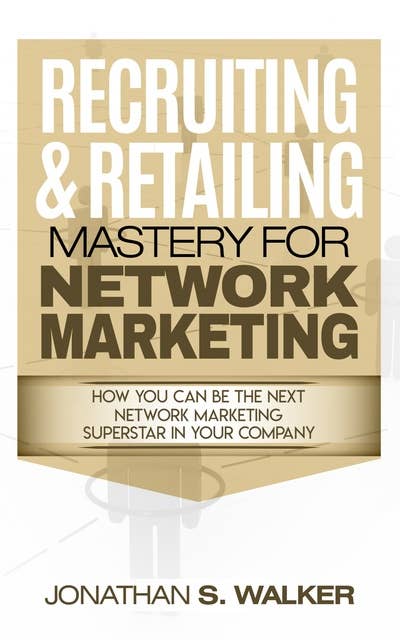 Recruiting & Retailing Mastery For Network Marketing: Learn How You Can Become the Next MLM Network Marketing Superstar in Your Company - Do Your MLM Online Prospecting With MLM scripts & Build Your Team