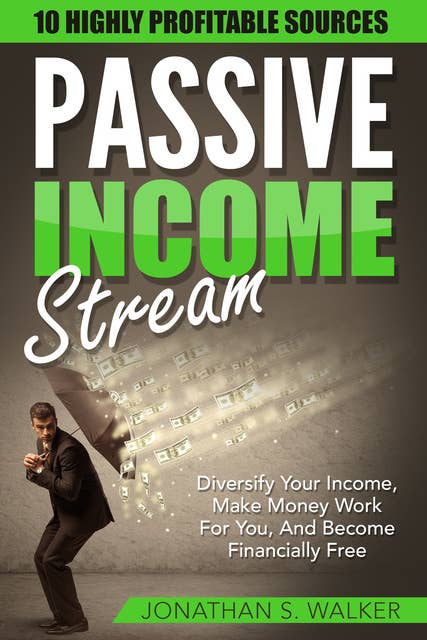 Passive Income: Streams Ultimate Guide:10 Highly Profitable Streams (Diversify Your Income, Passive Income, Financial Freedom, Automatic Income, Trading, Stocks, Investing, Start Ups, Income, Wealth)