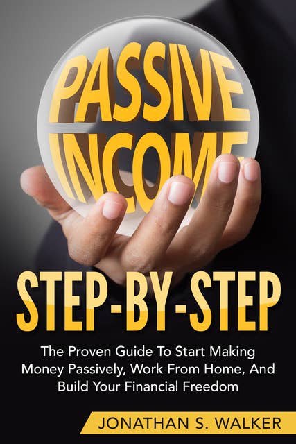 Passive Income Step By Step: The Proven Guide To Start Making Money Passively, Work From Home, And Build Your Financial Freedom - Passive Income, Automatic Income, Start Ups, Network Marketing