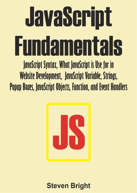 JavaScript Fundamentals: JavaScript Syntax, What JavaScript is Use for in Website Development, JavaScript Variable, Strings, Popup Boxes, JavaScript Objects, Function, and Event Handlers