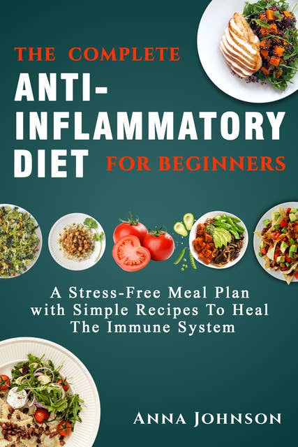 The Complete Anti-Inflammatory Diet for Beginners: A Stress –Free Meal Plan With Simple Recipes to Heal the Immune System: A Stress –Free Meal Plan With Simple Recipes to Heal the Immune System-Buy Now!