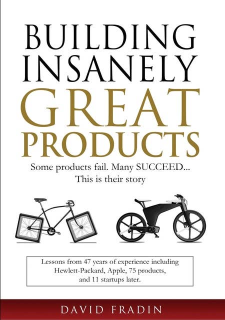 Building Insanely Great Products: Some Products Fail, Many Succeed… This is their Story