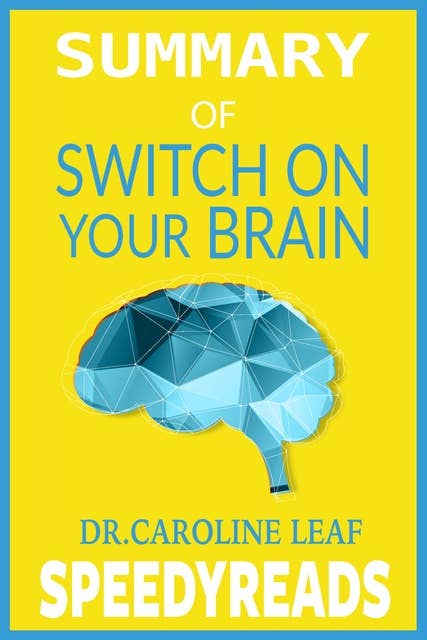 Summary of Switch On Your Brain: The Key to Peak Happiness, Thinking, and Health By Dr. Caroline Leaf