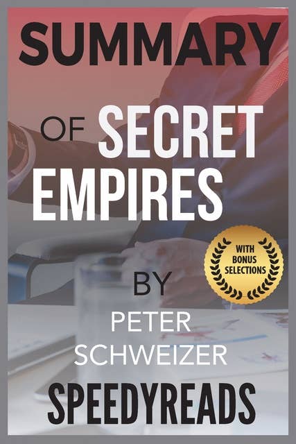Summary of Secret Empires: How the American Political Class Hides Corruption and Enriches Family and Friends By Peter Schweizer