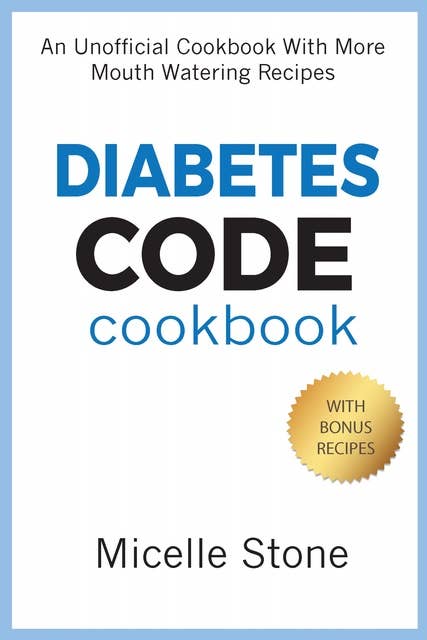 Diabetes Code Cookbook: An Unofficial Cookbook With More Mouth Watering Recipes