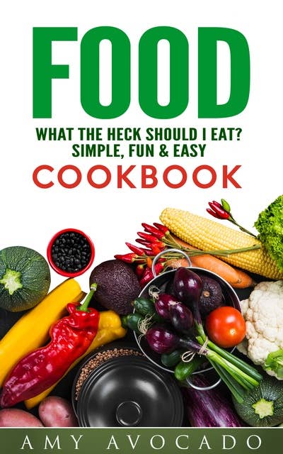 Food What the Heck Should I Eat?: Simple, Fun & Easy Cookbook