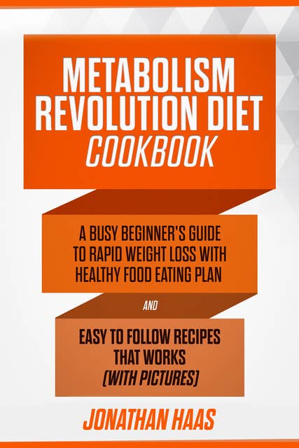 Metabolism Revolution Diet Cookbook: A Busy Beginner’s Guide to Rapid Weight Loss with Healthy Food Eating Plan and Easy to Follow Recipes that Works (with Pictures)