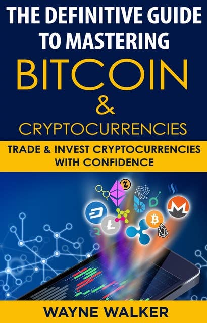 The Definitive Guide To Mastering Bitcoin & Cryptocurrencies: Trade And Invest Cryptocurrencies With Confidence
