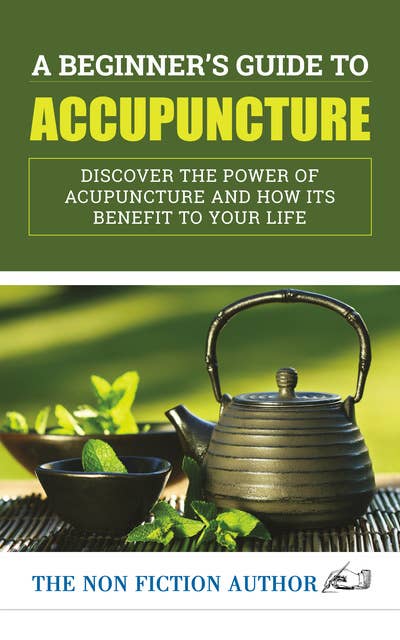 A Beginner’s Guide to Acupuncture: Discover the Power of Acupuncture and How its Benefit to Your Life