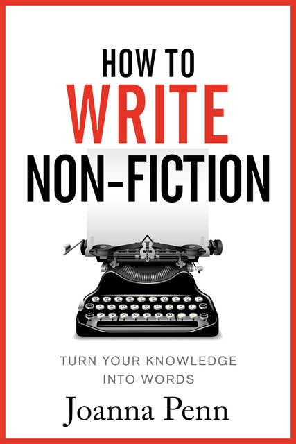 How To Write Non Fiction: Turn Your Knowledge Into Words