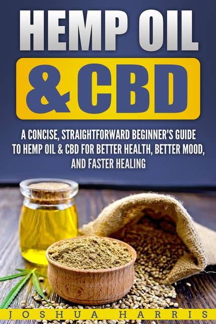 Hemp Oil & CBD: A Concise, Straightforward Beginner’s Guide to Hemp Oil & CBD for Better Health, Better Mood and Faster Healing