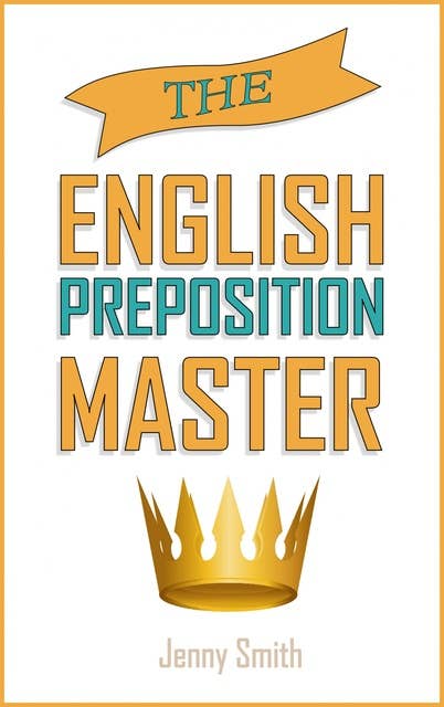 The English Preposition Master: 460 Preposition Uses to SUPER-POWER Your English Skills.