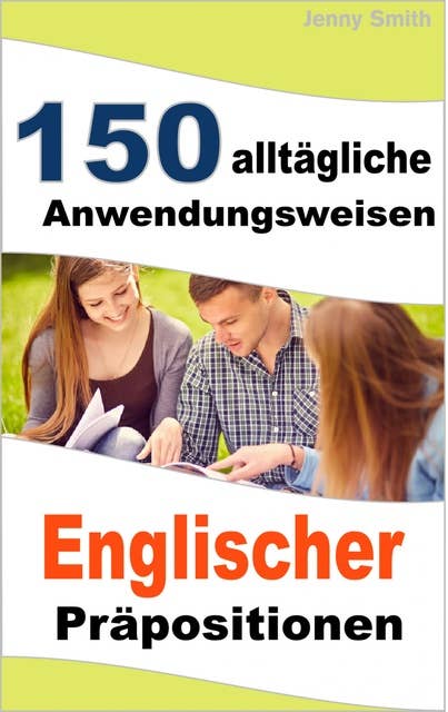 150 alltägliche Anwendungsweisen Englischer Präpositionen: Elementares bis mittleres Niveau
