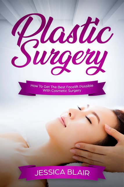 Plastic Surgery: How To Get The Best Facelift Possible With Cosmetic Surgery