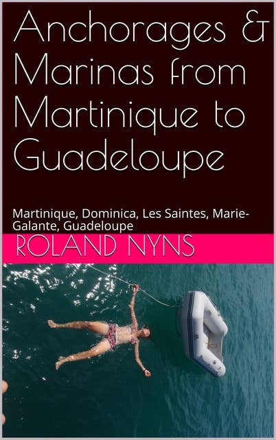 Anchorages & Marinas from Martinique to Guadeloupe: Martinique, Dominica, Les Saintes, Marie-Galante, Guadeloupe
