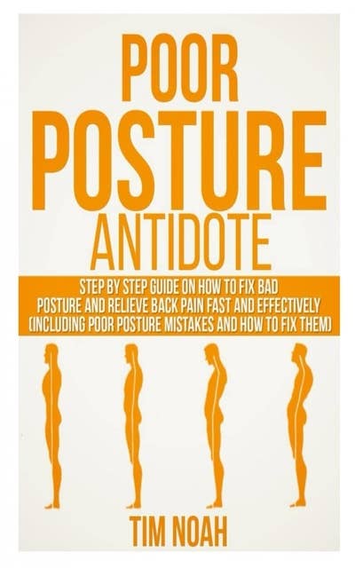Poor Posture Antidote: Step by Step Guide on How to Fix Bad Posture and Relieve back Pain Fast and Effectively (including Poor Posture Mistakes and How to Fix them)