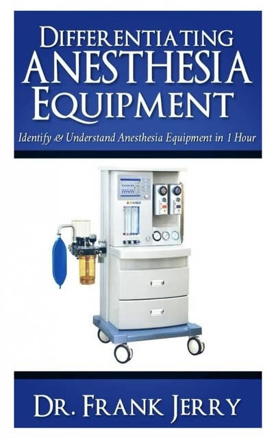 Differentiating Anesthesia Equipment: Identify and Understand Anesthesia Equipment in 1 Hour (Including the most popular manufacturers and suppliers to buy Anesthesia Equipment)