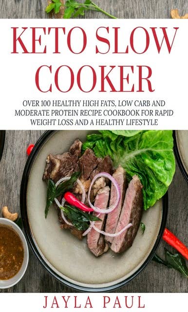 Keto Slow Cooker: Over 100 Healthy High Fats, Low Carb and Moderate Protein Recipe Cookbook for Rapid Weight Loss and A Healthy Lifestyle: Over 100 Healthy High Fats, Low Carb and Moderate Protein Recipe Cookbook for Rapid Weight   Loss and A Healthy Lifestyle