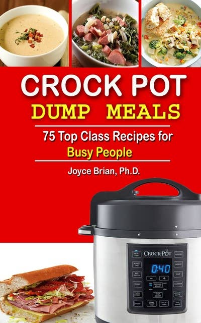 Crock Pot Dump Recipes: 75 Top Class Recipes for Busy People