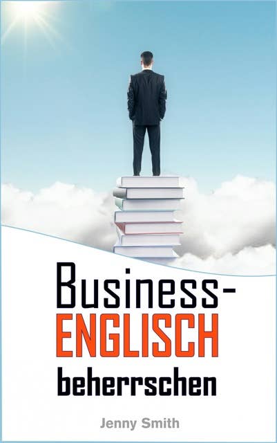 Business-Englisch beherrschen: 86 Wörter und Phrasen, die Ihnen auf die nächste Stufe verhelfen