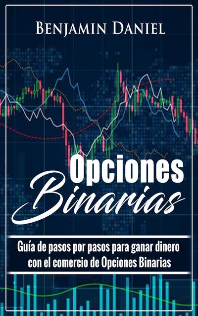 Opciones Binarias: Guía de pasos por pasos para ganar dinero del comercio de Opciones Binarias