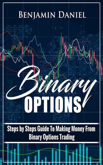 Binary Options: Steps by Steps Guide To Making Money From Binary Options Trading