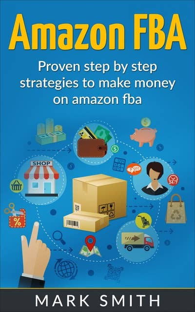 Amazon FBA: Beginners Guide - Proven Step By Step Strategies to Make Money On Amazon FBA