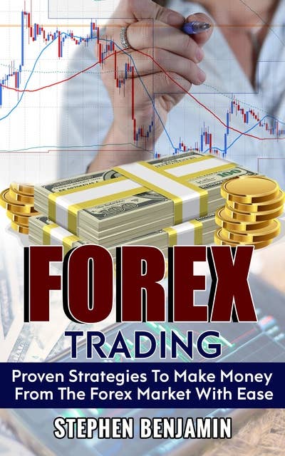 Forex Trading: Proven Strategies to Make Money from the Forex Market with Ease