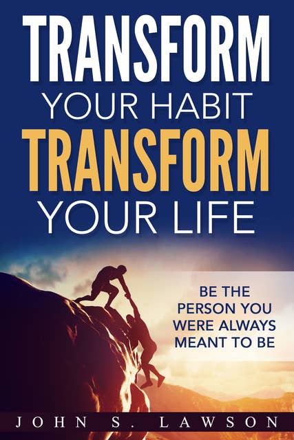 Transform Your Habit, Transform Your Life: Be the Person You Were Always Meant To Be: Be The Person You Were Always Meant To Be