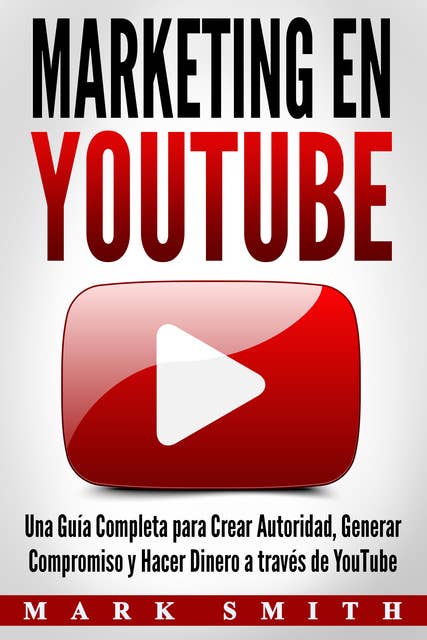 Marketing en YouTube: Una Guía Completa para Crear Autoridad, Generar Compromiso y Hacer Dinero a través de YouTube