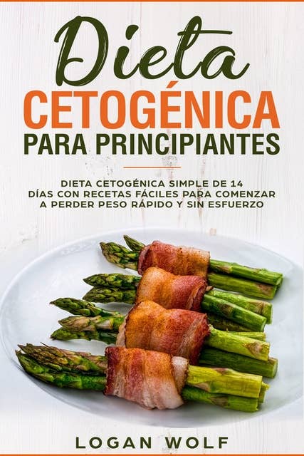 Dieta Cetogénica Para Principiantes: dieta cetogénica simple de 14 días con recetas fáciles para comenzar a perder peso rápido y sin esfuerzo