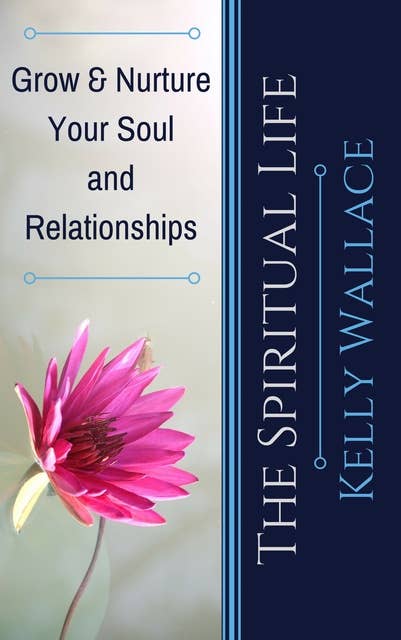 The Spiritual Life - Grow & Nurture Your Soul and Relationships