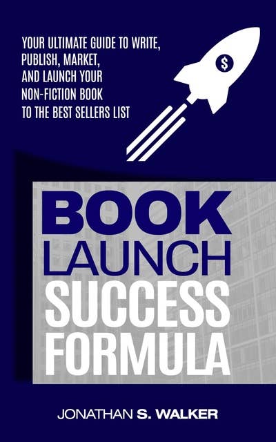 Book Launch Success Formula: Your Ultimate Guide to Write, Publish, Market, and Launch Your Non-Fiction Book to the Best Sellers List