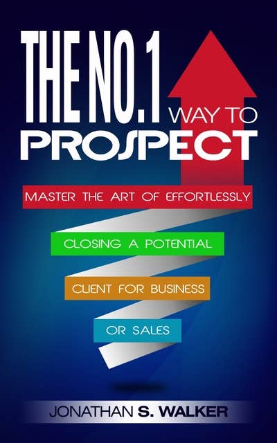 The No. 1 Way To Prospect: The No. 1 Way to Prospect: Master the Art of Effortlessly Closing a Potential Client for Business or for Sales - Tips For MLM Network Marketing, Prospecting, & Conversation Tactics
