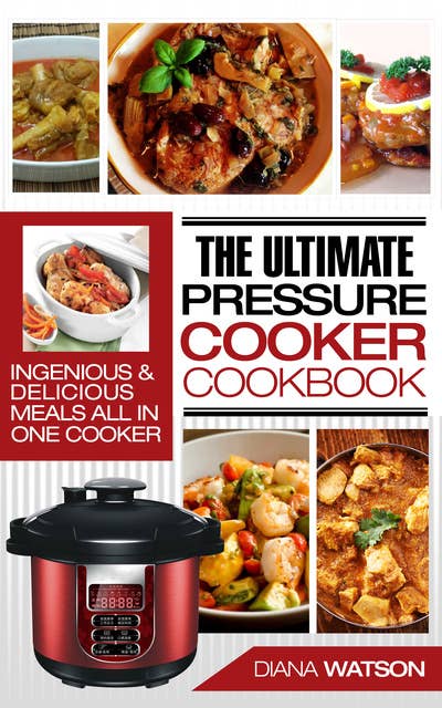 The Ultimate Pressure Cooker Cookbook: Ultimate: Ingenious & Delicious Meals All In One Cooker (Instant Pot, Instant Pot Slow Cooker, Pressure Cooker Cookbook, Electric Pressure Cooker, Instant Pot For Two)