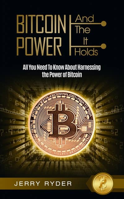 Bitcoin: And The Power It Holds All You Need To Know About Harnessing the Power of Bitcoin For Beginners - Learn the Secrets to Bitcoin Mining, The Bitcoin Standard, And Master Cryptocurrency