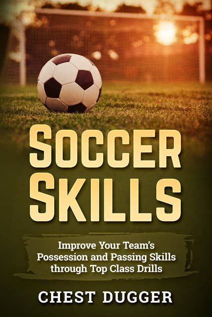 Soccer Skills: Improve Your Team’s Possession and Passing Skills through Top Class Drills