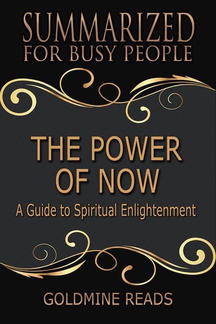 The Power of Now - Summarized for Busy People (A Guide to Spiritual Enlightenment: Based on the Book by Eckhart Tolle): A Guide to Spiritual Enlightenment: Based on the Book by Eckhart Tolle
