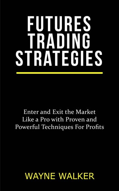 Futures Trading Strategies: Enter and Exit the Market Like a Pro with Proven and Powerful Techniques For Profits