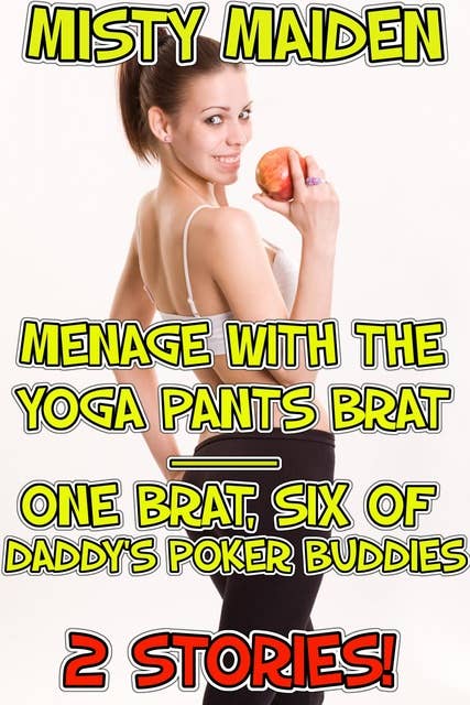 Menage with the yoga pants brat / One brat, six of daddy's poker buddies: 2 stories!