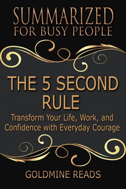 The 5 Second Rule - Summarized for Busy People (Transform Your Life, Work, and Confidence with Everyday Courage: Based on the Book by Mel Robbins): Transform Your Life, Work, and Confidence with Everyday Courage: Based on the Book by Mel Robbins