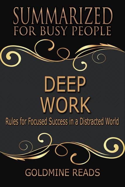 Deep Work - Summarized for Busy People (Rules for Focused Success in a Distracted World: Based on the Book by by Cal Newport): Rules for Focused Success in a Distracted World: Based on the Book by by Cal Newport