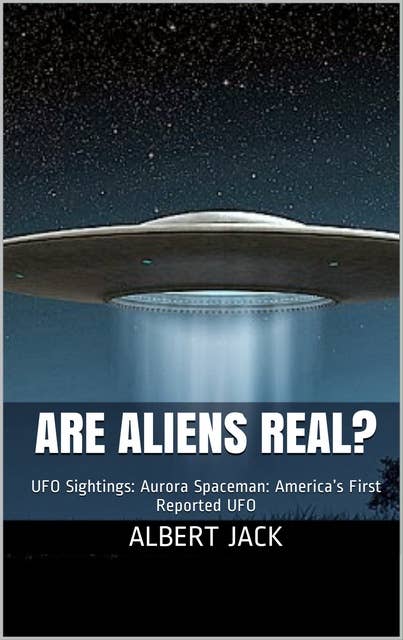 Are Aliens Real?: Aroura Spaceman: America's First Reported UFO