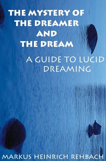 The Mystery Of The Dreamer And The Dream: A Guide To Lucid Dreaming